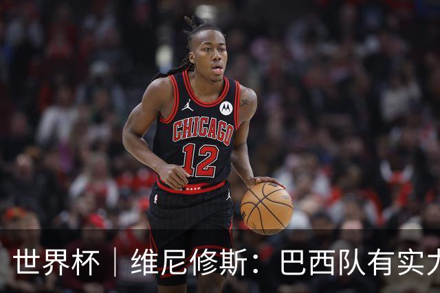 世界杯｜维尼修斯：巴西队有实力冲击世界杯冠军